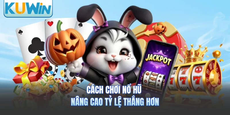 Cách chơi nổ hũ nâng cao tỷ lệ thắng hơn