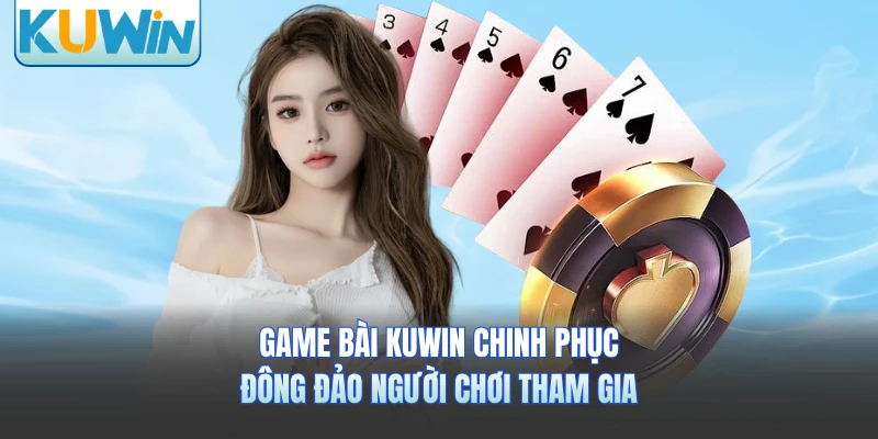 Game bài KUWIN chinh phục đông đảo người chơi tham gia