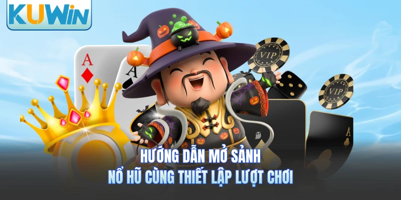 Hướng dẫn mở sảnh nổ hũ cùng thiết lập lượt chơi