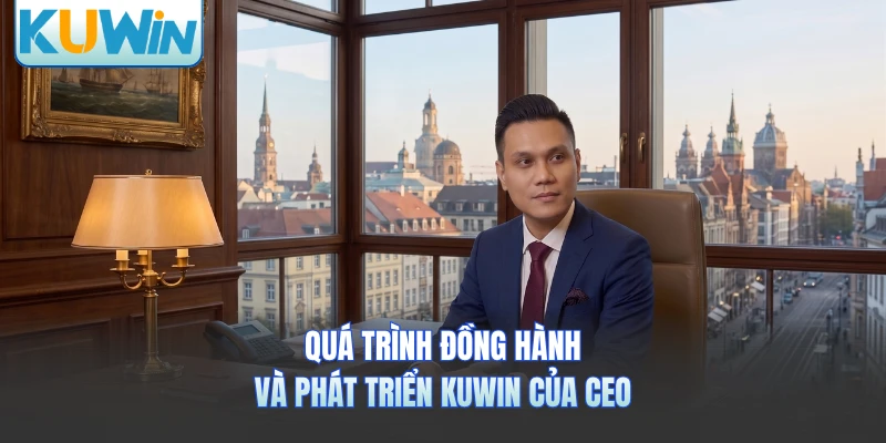 Quá trình đồng hành và phát triển KUWIN của CEO